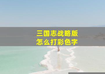 三国志战略版怎么打彩色字