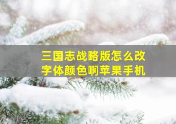 三国志战略版怎么改字体颜色啊苹果手机