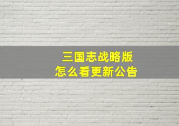 三国志战略版怎么看更新公告