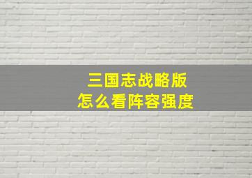 三国志战略版怎么看阵容强度