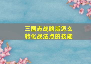 三国志战略版怎么转化战法点的技能