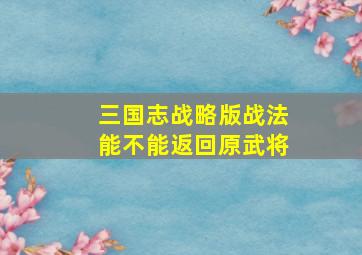 三国志战略版战法能不能返回原武将