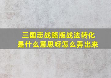 三国志战略版战法转化是什么意思呀怎么弄出来