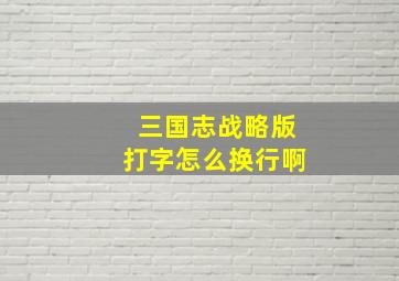 三国志战略版打字怎么换行啊