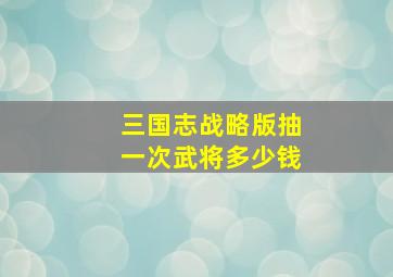 三国志战略版抽一次武将多少钱