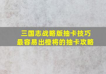 三国志战略版抽卡技巧最容易出橙将的抽卡攻略