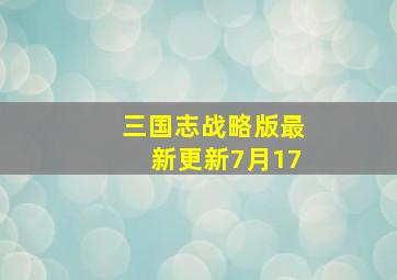 三国志战略版最新更新7月17