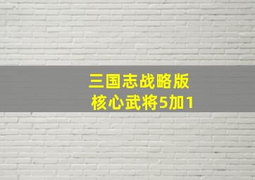 三国志战略版核心武将5加1