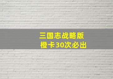 三国志战略版橙卡30次必出