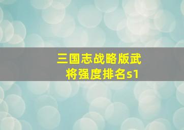 三国志战略版武将强度排名s1