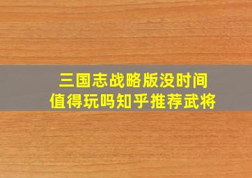 三国志战略版没时间值得玩吗知乎推荐武将