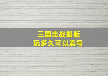 三国志战略版玩多久可以卖号