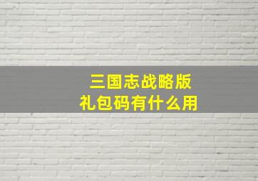 三国志战略版礼包码有什么用