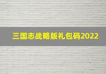 三国志战略版礼包码2022