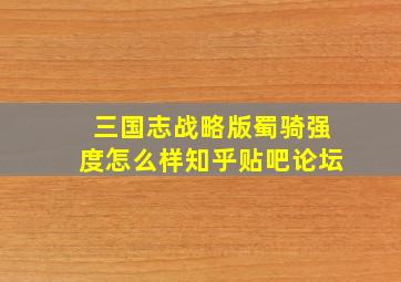 三国志战略版蜀骑强度怎么样知乎贴吧论坛