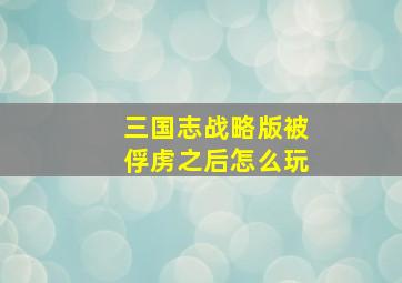 三国志战略版被俘虏之后怎么玩