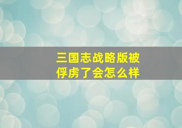 三国志战略版被俘虏了会怎么样