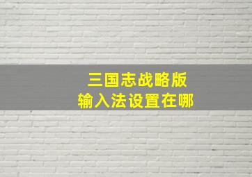 三国志战略版输入法设置在哪