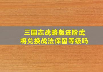 三国志战略版进阶武将兑换战法保留等级吗