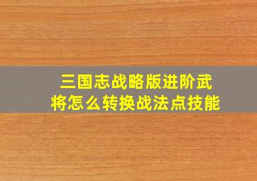 三国志战略版进阶武将怎么转换战法点技能