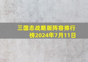 三国志战略版阵容排行榜2024年7月11日