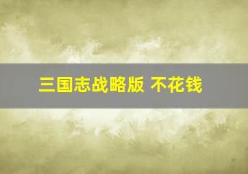 三国志战略版 不花钱