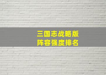 三国志战略版 阵容强度排名