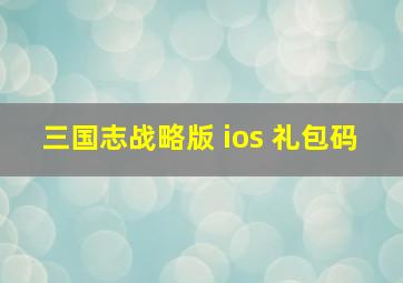 三国志战略版 ios 礼包码