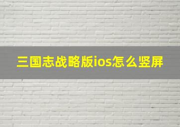 三国志战略版ios怎么竖屏