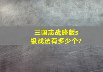 三国志战略版s级战法有多少个?