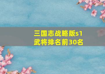 三国志战略版s1武将排名前30名