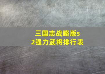 三国志战略版s2强力武将排行表