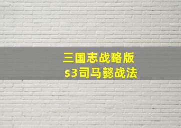 三国志战略版s3司马懿战法