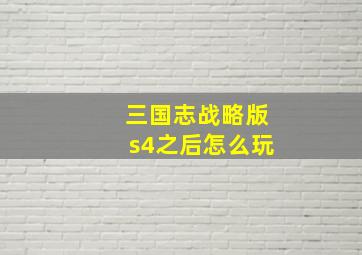 三国志战略版s4之后怎么玩