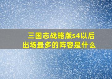 三国志战略版s4以后出场最多的阵容是什么