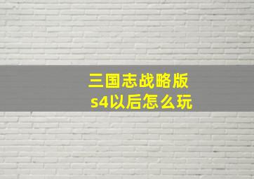 三国志战略版s4以后怎么玩