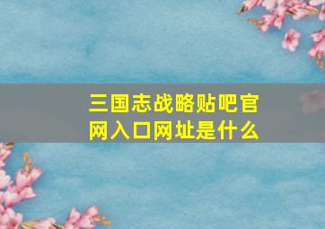 三国志战略贴吧官网入口网址是什么