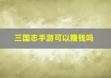 三国志手游可以赚钱吗