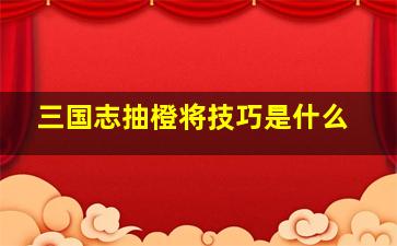 三国志抽橙将技巧是什么