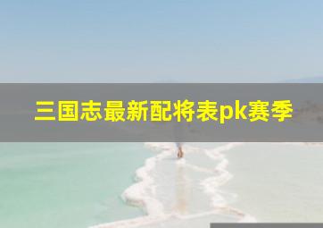 三国志最新配将表pk赛季