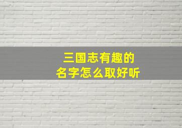 三国志有趣的名字怎么取好听