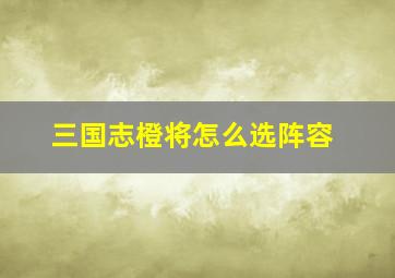 三国志橙将怎么选阵容