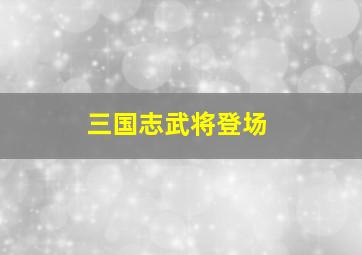 三国志武将登场