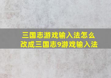 三国志游戏输入法怎么改成三国志9游戏输入法