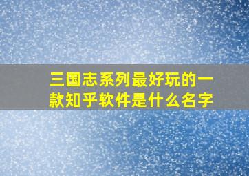 三国志系列最好玩的一款知乎软件是什么名字