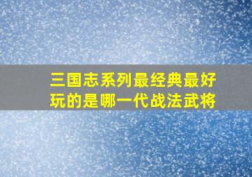 三国志系列最经典最好玩的是哪一代战法武将