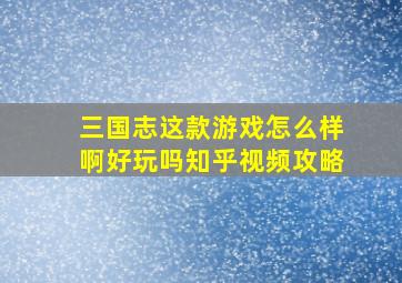 三国志这款游戏怎么样啊好玩吗知乎视频攻略