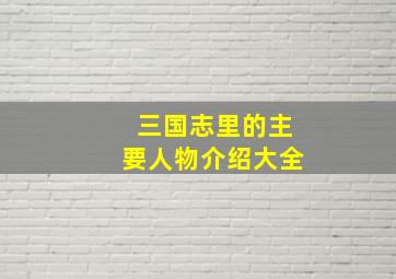 三国志里的主要人物介绍大全