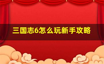 三国志6怎么玩新手攻略