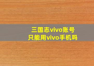 三国志vivo账号只能用vivo手机吗